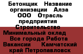 Бетонщик › Название организации ­ Алза, ООО › Отрасль предприятия ­ Строительство › Минимальный оклад ­ 1 - Все города Работа » Вакансии   . Камчатский край,Петропавловск-Камчатский г.